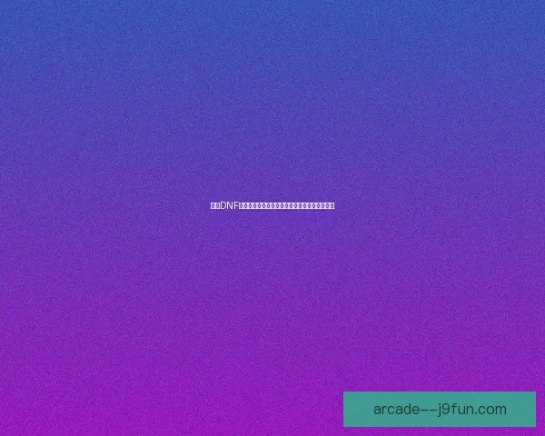 探索DNF安特贝鲁峡谷的隐藏秘境与挑战任务解析全攻略